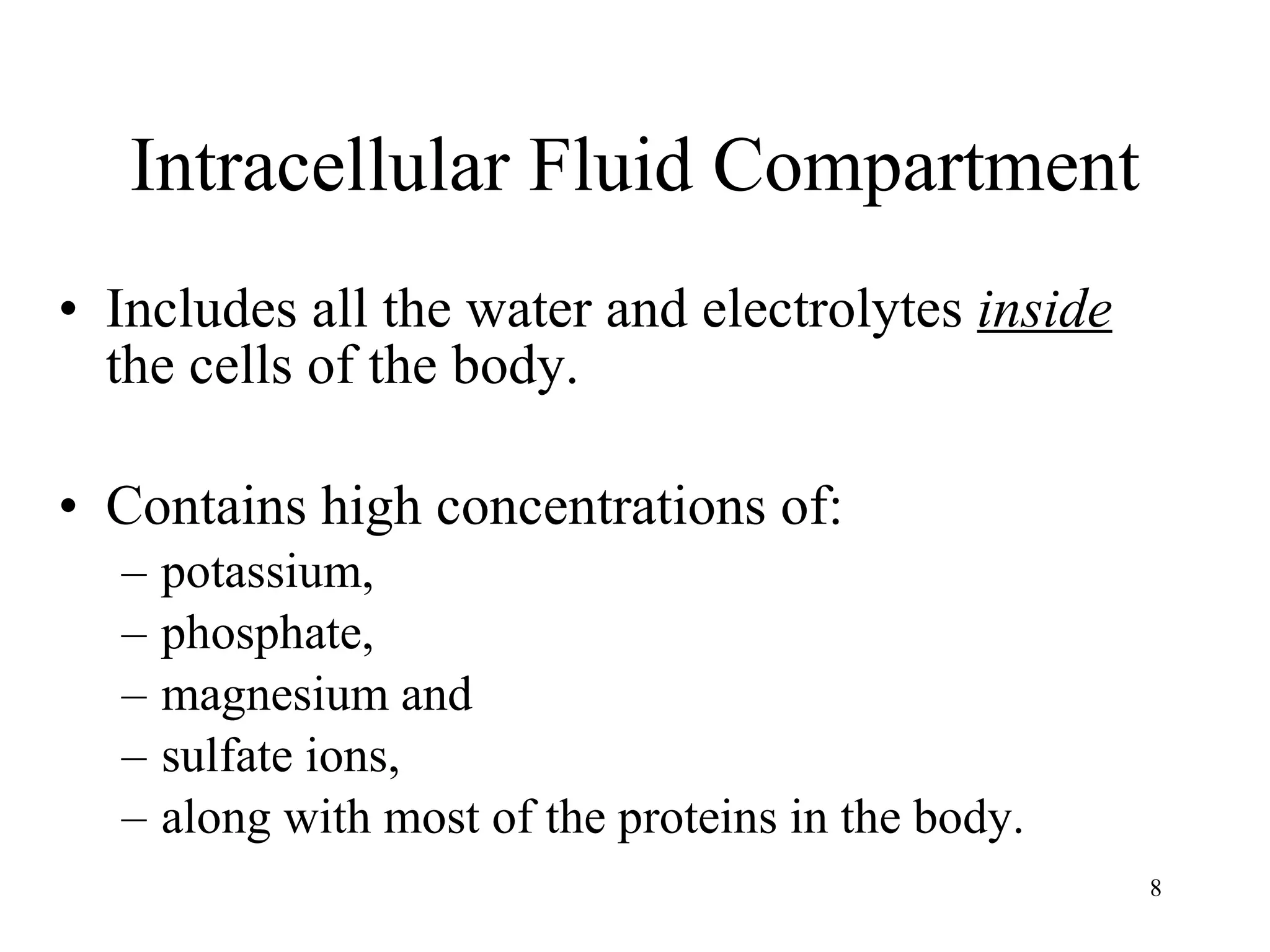 Intracellular Fluid Compartment Includes all the water and electrolytes  inside  the cells of the body. Contains high concentrations of: potassium,  phosphate,  magnesium and  sulfate ions,  along with most of the proteins in the body. 