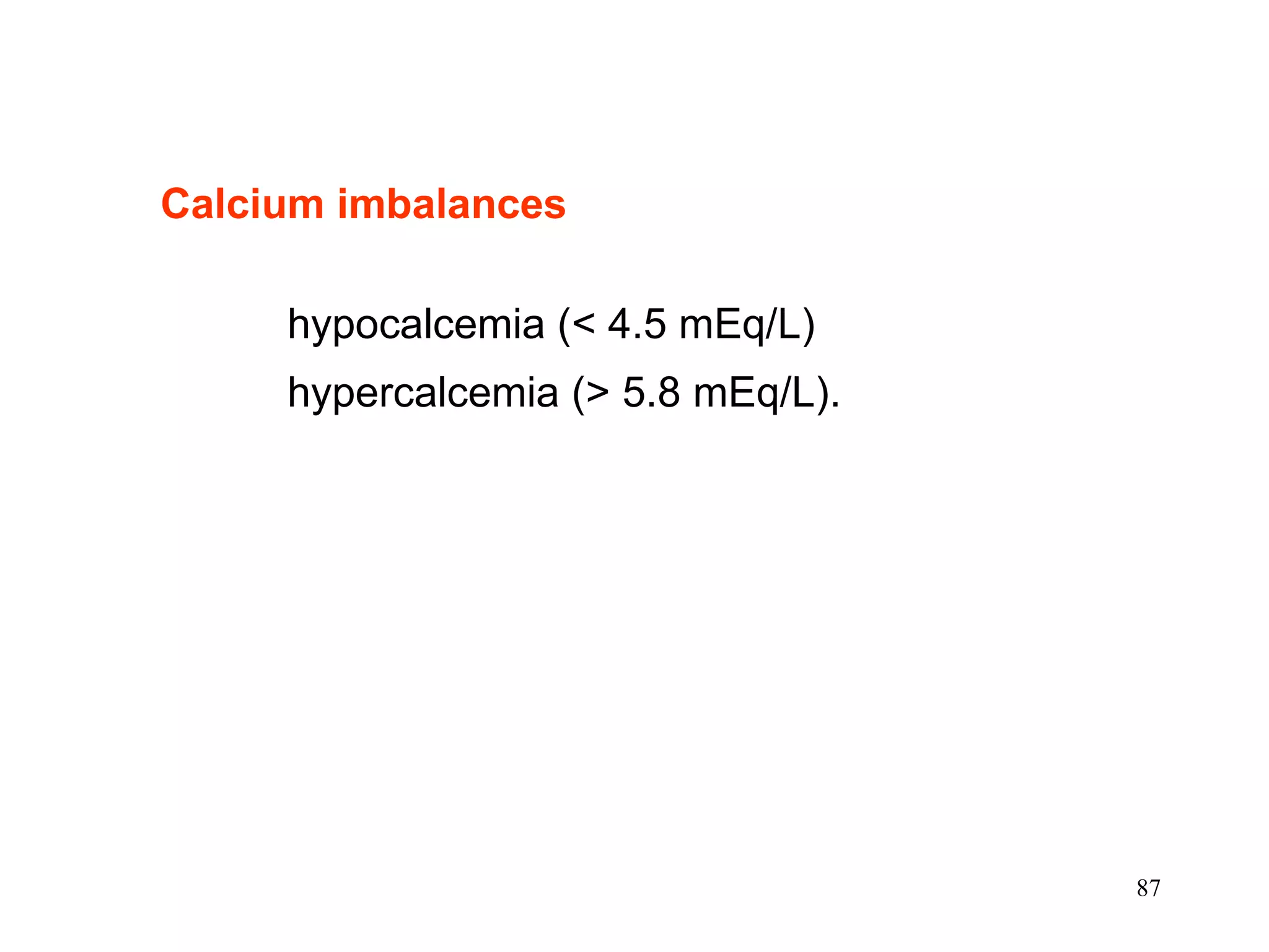 Calcium imbalances   hypocalcemia (< 4.5 mEq/L) hypercalcemia (> 5.8 mEq/L). 