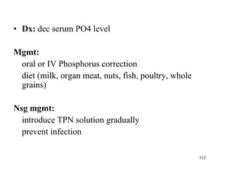 Dx:  dec serum PO4 level Mgmt: oral or IV Phosphorus correction  diet (milk, organ meat, nuts, fish, poultry, whole grains) Nsg mgmt: introduce TPN solution gradually prevent infection 