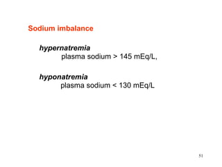 Sodium imbalance hypernatremia   plasma sodium > 145 mEq/L, hyponatremia     plasma sodium < 130 mEq/L  