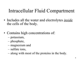 Intracellular Fluid Compartment Includes all the water and electrolytes  inside  the cells of the body. Contains high concentrations of: potassium,  phosphate,  magnesium and  sulfate ions,  along with most of the proteins in the body. 