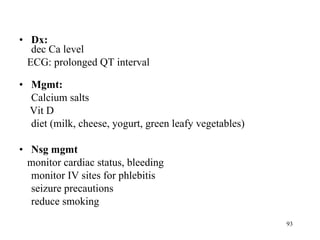 Dx:  dec Ca level ECG: prolonged QT interval Mgmt: Calcium salts Vit D diet (milk, cheese, yogurt, green leafy vegetables) Nsg mgmt monitor cardiac status, bleeding monitor IV sites for phlebitis seizure precautions reduce smoking 