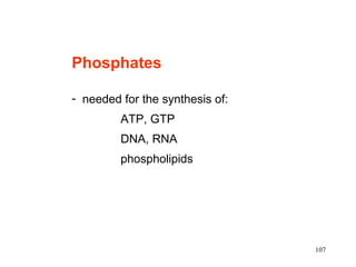 Phosphates

- needed for the synthesis of:
         ATP, GTP
         DNA, RNA
         phospholipids




                                 107
 