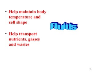 • Help maintain body
  temperature and
  cell shape

• Help transport
  nutrients, gasses
  and wastes




                       2
 