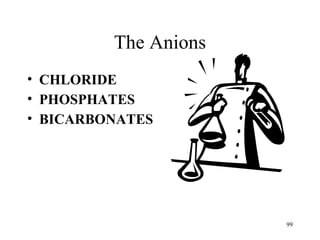 The Anions
• CHLORIDE
• PHOSPHATES
• BICARBONATES




                      99
 