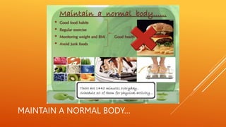MAINTAIN A NORMAL BODY…
 