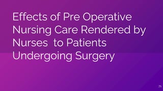 Effects of Pre Operative
Nursing Care Rendered by
Nurses to Patients
Undergoing Surgery
71
 