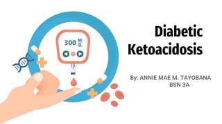 300
Diabetic
Ketoacidosis
By: ANNIE MAE M. TAYOBANA
BSN 3A
 