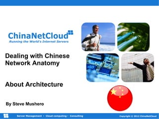 1
Copyright © 2012 ChinaNetCloudServer Management  Cloud computing  Consulting
Running the World’s Internet Servers
Dealing with Chinese
Network Anatomy
About Architecture
By Steve Mushero
 