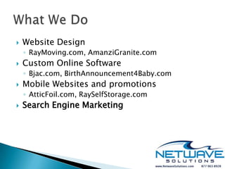   Website Design
    ◦ RayMoving.com, AmanziGranite.com
   Custom Online Software
    ◦ Bjac.com, BirthAnnouncement4Baby.com
   Mobile Websites and promotions
    ◦ AtticFoil.com, RaySelfStorage.com
   Search Engine Marketing
 