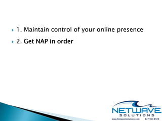    1. Maintain control of your online presence
   2. Get NAP in order
 