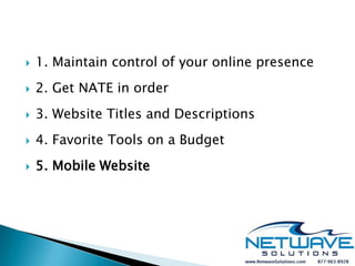    1. Maintain control of your online presence
   2. Get NATE in order
   3. Website Titles and Descriptions
   4. Favorite Tools on a Budget
   5. Mobile Website
 