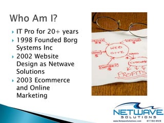    IT Pro for 20+ years
   1998 Founded Borg
    Systems Inc
   2002 Website
    Design as Netwave
    Solutions
   2003 Ecommerce
    and Online
    Marketing
 