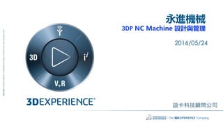 1
3DS.COM?DassaultSystmes|ConfidentialInformation|3/22/2018|ref.:3DS_Document_2014
MCе
3DP NC Machine OӋc
2016/05/24
xƼ˾
 