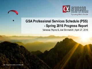 GSA Professional Services Schedule (PSS)
- Spring 2016 Progress Report
Vanessa Payne & Joel Emmerich | April 27, 2016
http://blogs.aronsonllc.com/fedpoint/
 