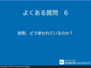 Copyright @ NIFTY Corporation All Rights
実際、どう使われているのか？
よくある質問 6
 