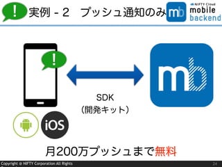 Copyright @ NIFTY Corporation All Rights 24
実例 - 2 プッシュ通知のみ
SDK
（開発キット）
!
!
月200万プッシュまで無料
 