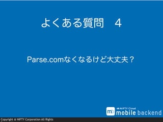 Copyright @ NIFTY Corporation All Rights
Parse.comなくなるけど大丈夫？
よくある質問 4
 