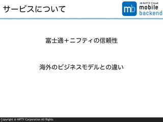 Copyright @ NIFTY Corporation All Rights
サービスについて
富士通＋ニフティの信頼性
海外のビジネスモデルとの違い
 