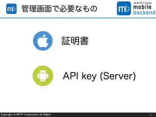 Copyright @ NIFTY Corporation All Rights 23
管理画面で必要なもの
証明書
API key (Server)
 