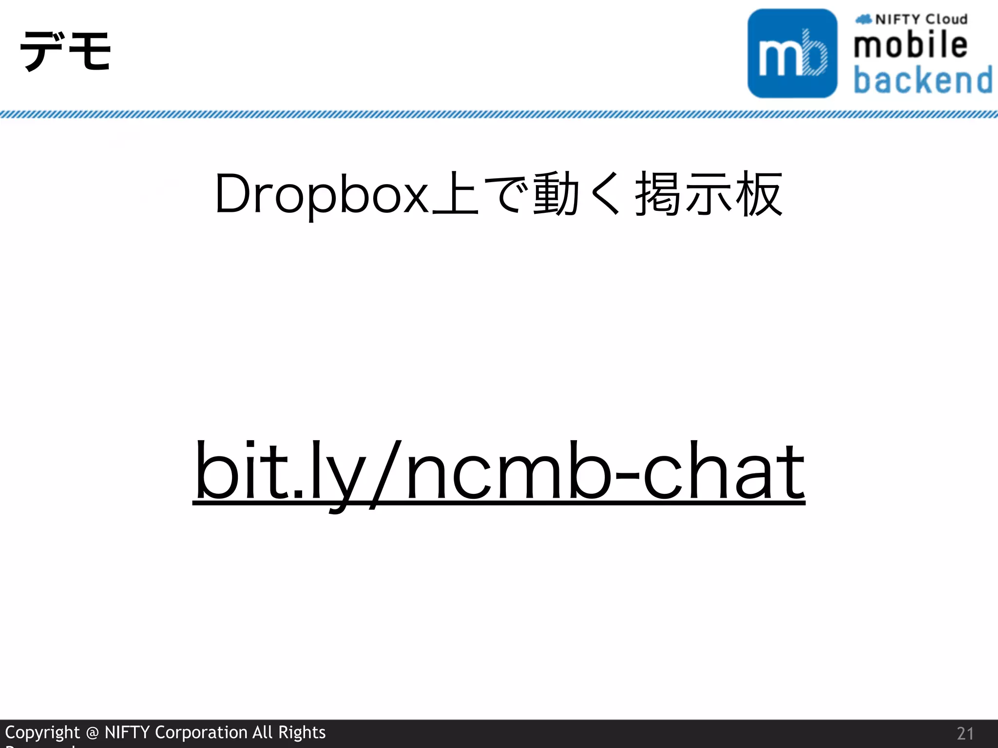 Copyright @ NIFTY Corporation All Rights
デモ
21
Dropbox上で動く掲示板
bit.ly/ncmb-chat
 
