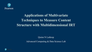 Applications of Multivariate
Techniques to Measure Content
Structure with Multidimensional IRT
Quinn N Lathrop
Advanced Computing & Data Science Lab
1
 