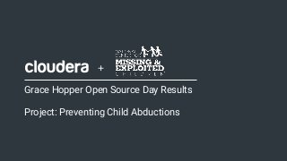 1© Cloudera, Inc. All rights reserved.CONFIDENTIAL— INTERNAL
Grace Hopper Open Source Day Results
Project: Preventing Child Abductions
+
 