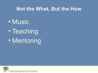 Not the What, But the How
• Music
• Teaching
• Mentoring
 