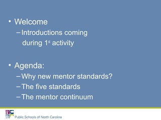 • Welcome
–Introductions coming
during 1st
activity
• Agenda:
–Why new mentor standards?
–The five standards
–The mentor continuum
 