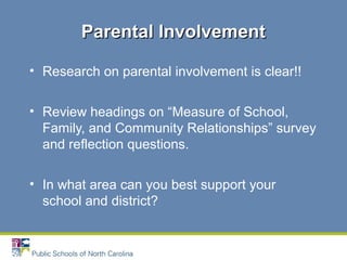 • Research on parental involvement is clear!!
• Review headings on “Measure of School,
Family, and Community Relationships” survey
and reflection questions.
• In what area can you best support your
school and district?
Parental InvolvementParental Involvement
 