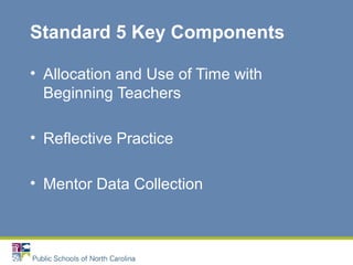 Standard 5 Key Components
• Allocation and Use of Time with
Beginning Teachers
• Reflective Practice
• Mentor Data Collection
 