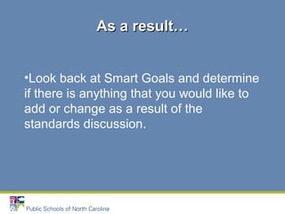 •Look back at Smart Goals and determine
if there is anything that you would like to
add or change as a result of the
standards discussion.
As a result…As a result…
 