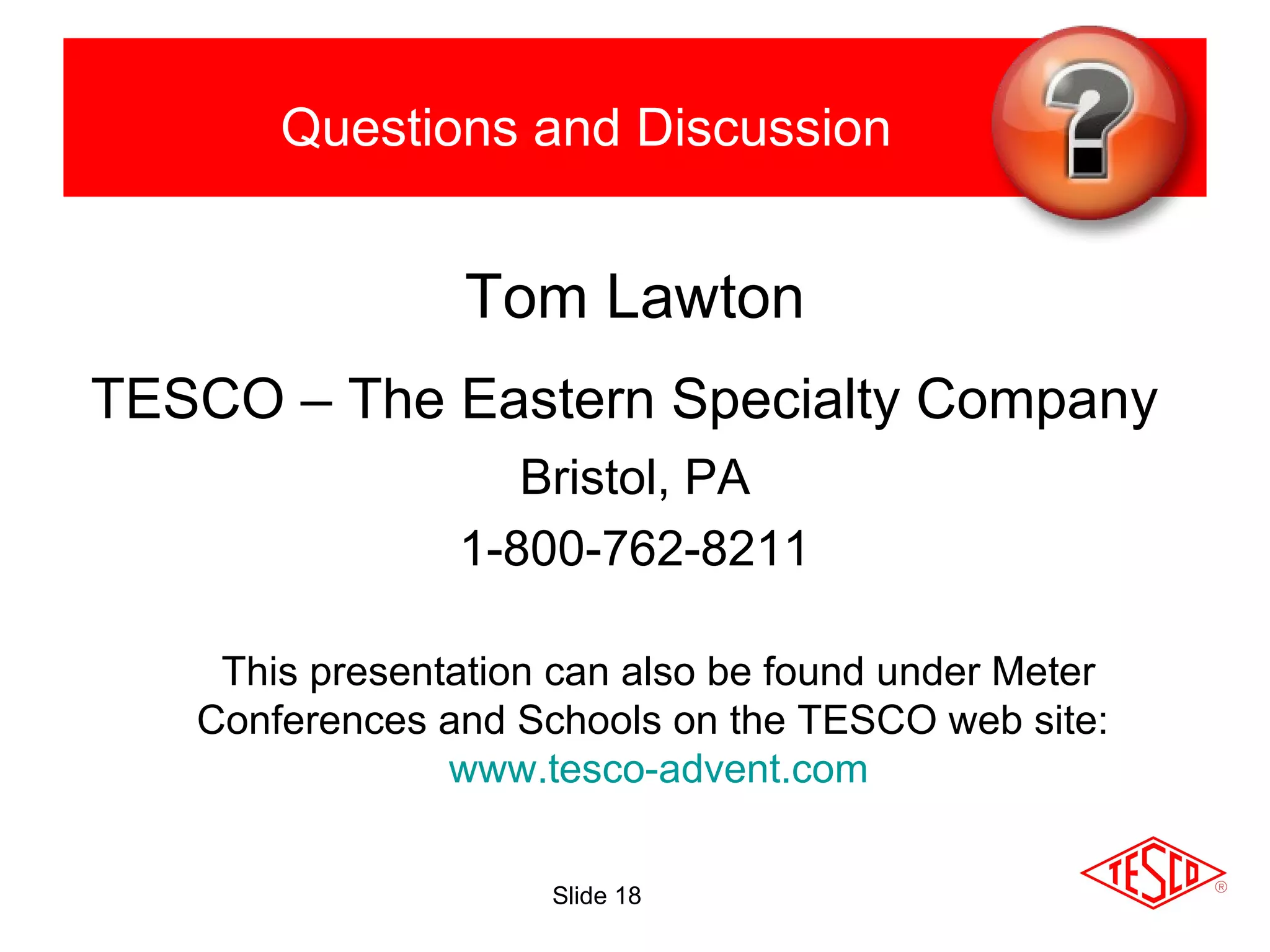 Slide 18
Questions and Discussion
Tom Lawton
TESCO – The Eastern Specialty Company
Bristol, PA
1-800-762-8211
This presentation can also be found under Meter
Conferences and Schools on the TESCO web site:
www.tesco-advent.com
 