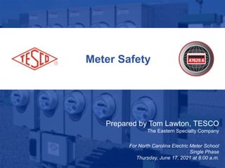 1
10/02/2012 Slide 1
Meter Safety
Prepared by Tom Lawton, TESCO
The Eastern Specialty Company
For North Carolina Electric Meter School
Single Phase
Thursday, June 17, 2021 at 8:00 a.m.
 