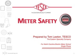 Prepared by Tom Lawton, TESCO
The Eastern Specialty Company
For North Carolina Electric Meter School
Single Phase
XXXXXXXXXXXXXXXXXXXXXXXXXX
METER SAFETY
tescometering.com 1
 