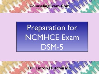 CounselingExam.Com
Preparation for
NCMHCE Exam
DSM-5
Preparation for
NCMHCE Exam
DSM-5
Dr. Linton Hutchinson
 