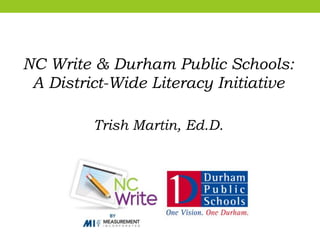 NC Write & Durham Public Schools:
A District-Wide Literacy Initiative
Trish Martin, Ed.D.
 