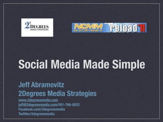 Social Media Made Simple
Jeff Abramovitz
2Degrees Media Strategies
www.2degreesmedia.com
jeff@2degreesmedia.com/501-766-0522
Facebook.com/2degreesmedia
Twittter/2degreesmedia
 
