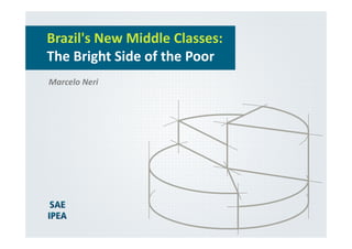 Brazil's New Middle Classes:
The Bright Side of the Poor
Marcelo Neri
 