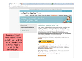 Suggested, finally
after several phone
calls, by lady at Civic
Centre, Twickenham
lady. You need to
scroll for the
information….
 