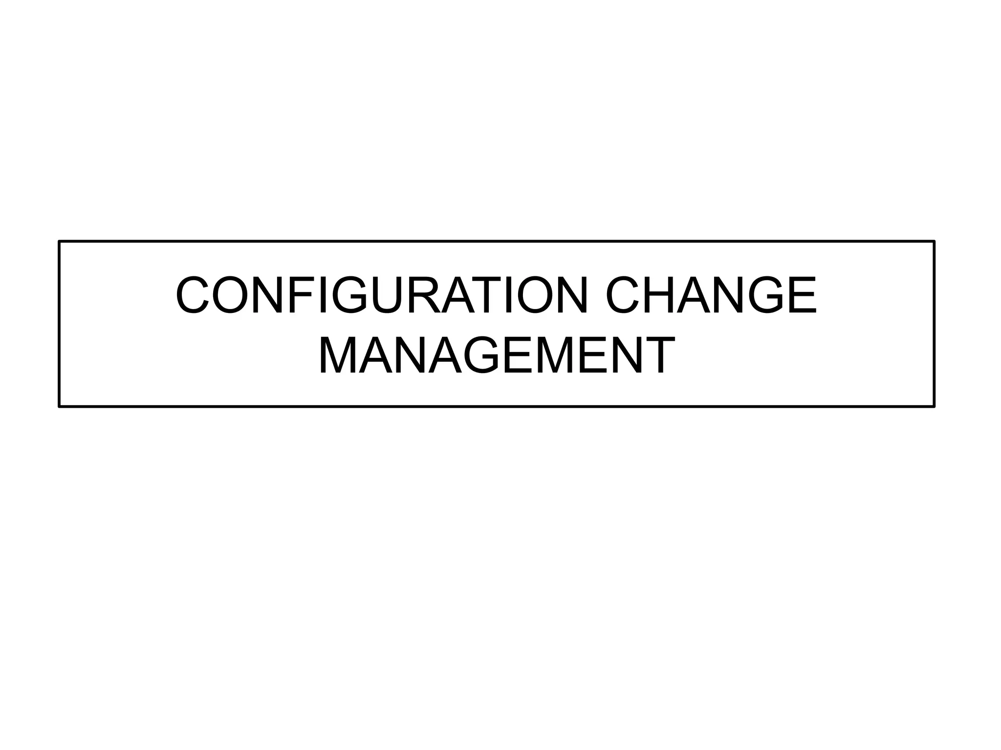 CONFIGURATION CHANGE
MANAGEMENT
 