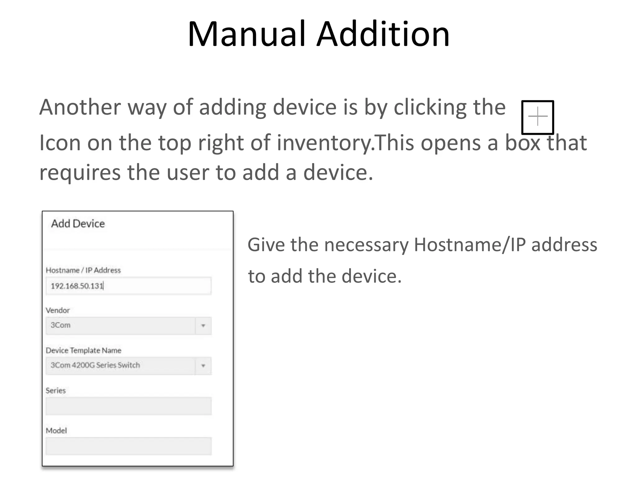 Manual Addition
Another way of adding device is by clicking the
Icon on the top right of inventory.This opens a box that
requires the user to add a device.
Give the necessary Hostname/IP address
to add the device.
 
