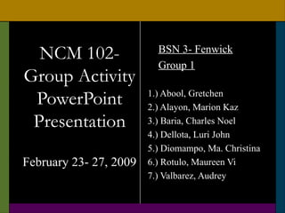 NCM 102- Group Activity PowerPoint Presentation February 23- 27, 2009 ,[object Object],[object Object],[object Object],[object Object],[object Object],[object Object],[object Object],[object Object],[object Object]