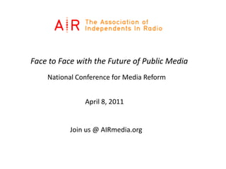 Face to Face with the Future of Public Media National Conference for Media Reform April 8, 2011	 Join us @ AIRmedia.org 