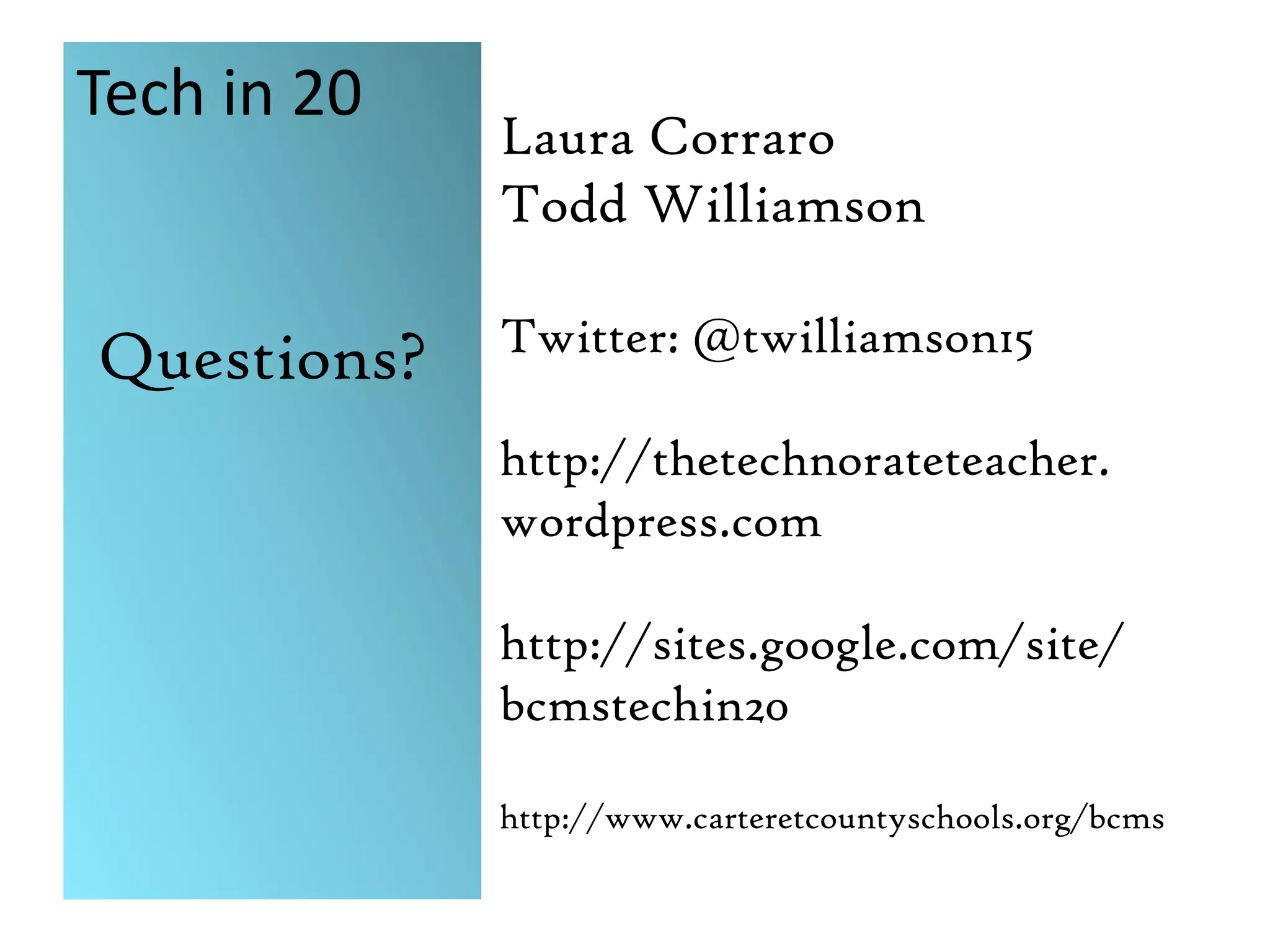Tech in 20Laura CorraroTodd WilliamsonTwitter: @twilliamson15http://thetechnorateteacher.wordpress.comhttp://sites.google.com/site/bcmstechin20http://www.carteretcountyschools.org/bcmsQuestions?