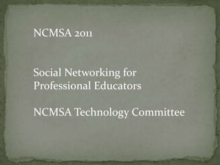 NCMSA 2011 Social Networking for Professional Educators NCMSA Technology Committee 
