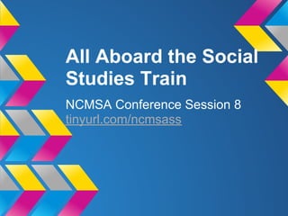 All Aboard the Social
Studies Train
NCMSA Conference Session 8
tinyurl.com/ncmsass
 