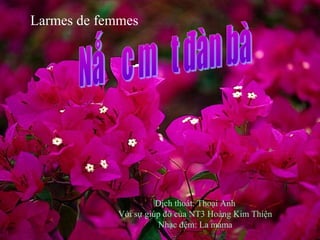 Larmes de femmes
Dịch thoát: Thoại Anh
Với sự giúp đỡ của NT3 Hoàng Kim Thiện
Nhạc đệm: La mama
 