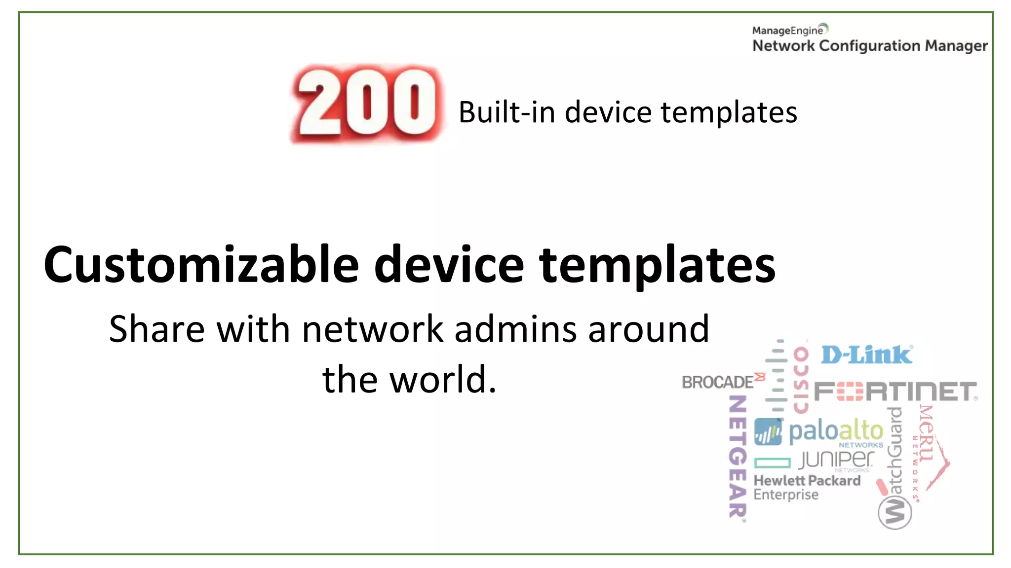 Built-in device templates
Customizable device templates
Share with network admins around
the world.
 