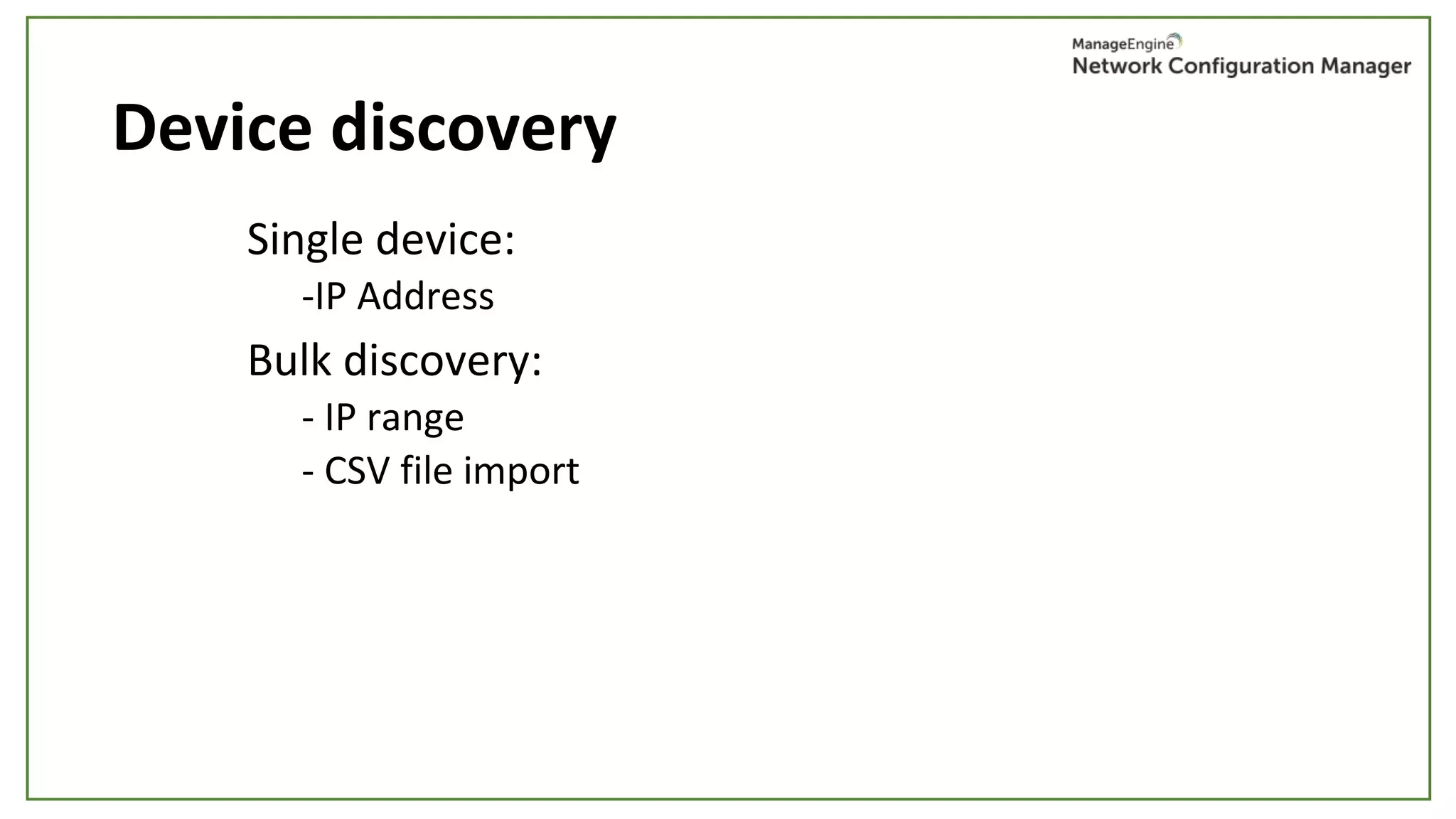 Device discovery
Single device:
-IP Address
Bulk discovery:
- IP range
- CSV file import
 